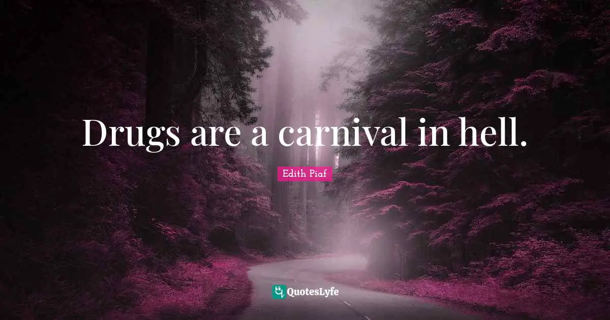Drugs are a carnival in hell.