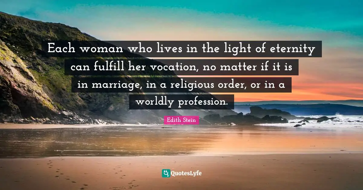 Marriage Quotes: "Each woman who lives in the light of eternity can fulfill her vocation, no matter if it is in marriage, in a religious order, or in a worldly profession."