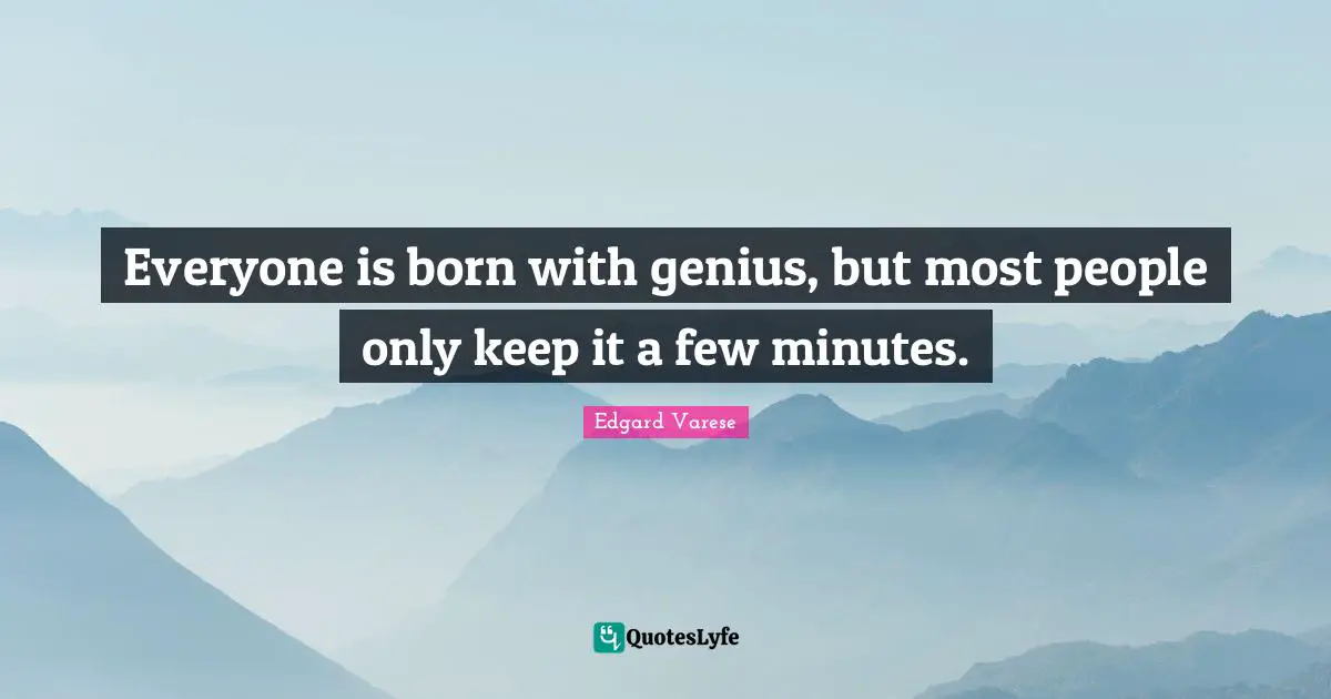 Everyone is born with genius, but most people only keep it a few minutes.