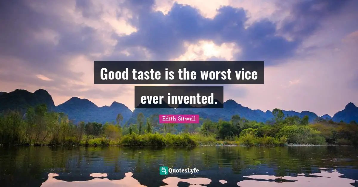 Edith Sitwell Quotes: "Good taste is the worst vice ever invented."