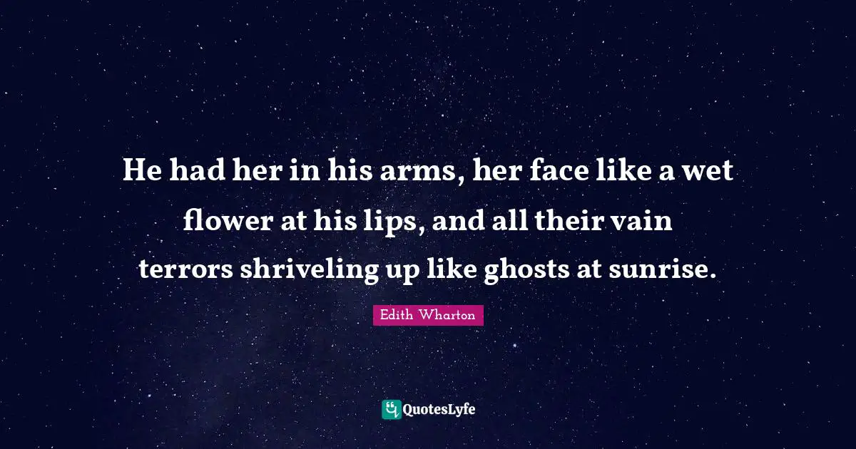 He had her in his arms, her face like a wet flower at his lips, and all their vain terrors shriveling up like ghosts at sunrise.