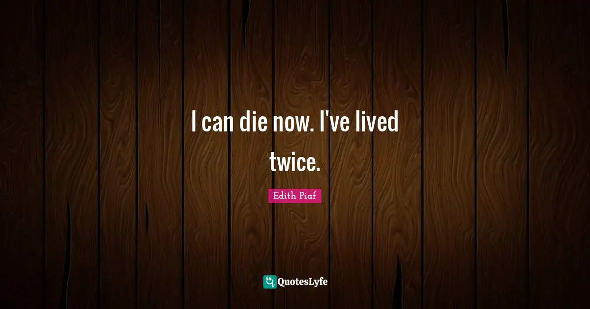 Last Words Quotes: "I can die now. I've lived twice."