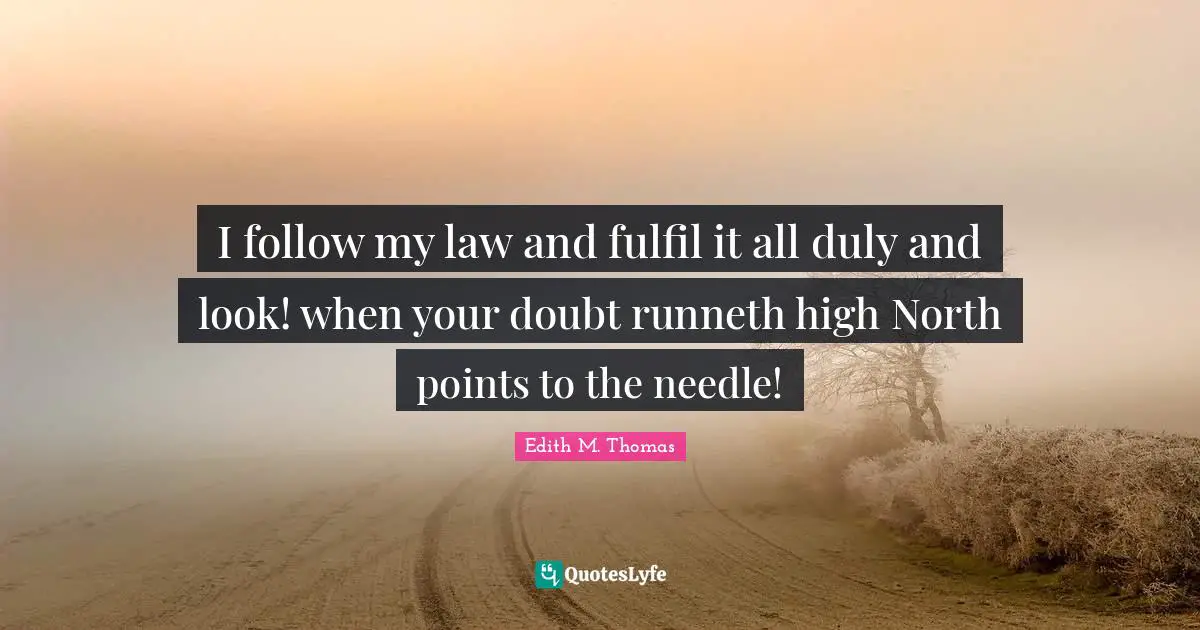 I follow my law and fulfil it all duly and look! when your doubt runneth high North points to the needle!