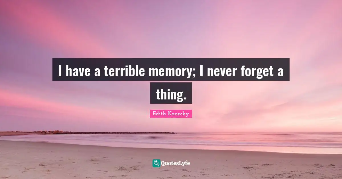 Edith Konecky Quotes: "I have a terrible memory; I never forget a thing."
