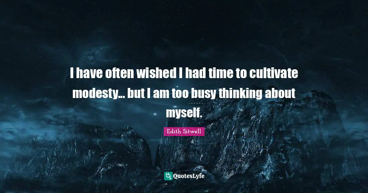 Edith Sitwell Quotes: "I have often wished I had time to cultivate modesty... but I am too busy thinking about myself."