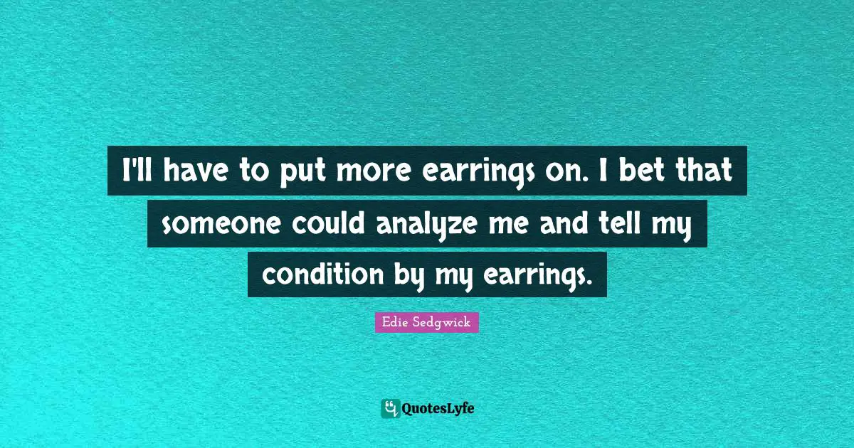 Edie Sedgwick Quotes: I'll have to put more earrings on. I bet that someone could analyze me and tell my condition by my earrings.