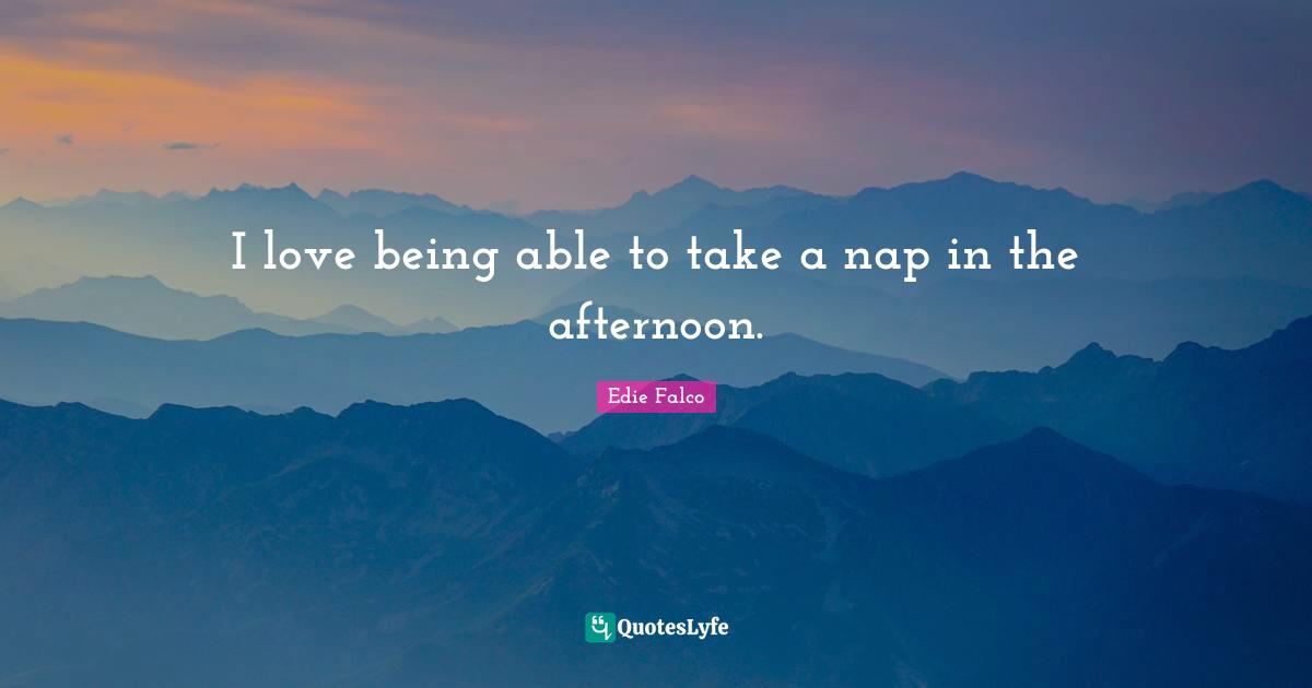 I love being able to take a nap in the afternoon.