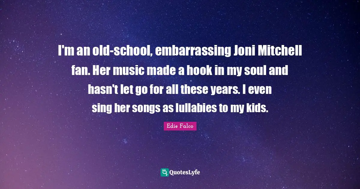 Hook Quotes: "I'm an old-school, embarrassing Joni Mitchell fan. Her music made a hook in my soul and hasn't let go for all these years. I even sing her songs as lullabies to my kids."
