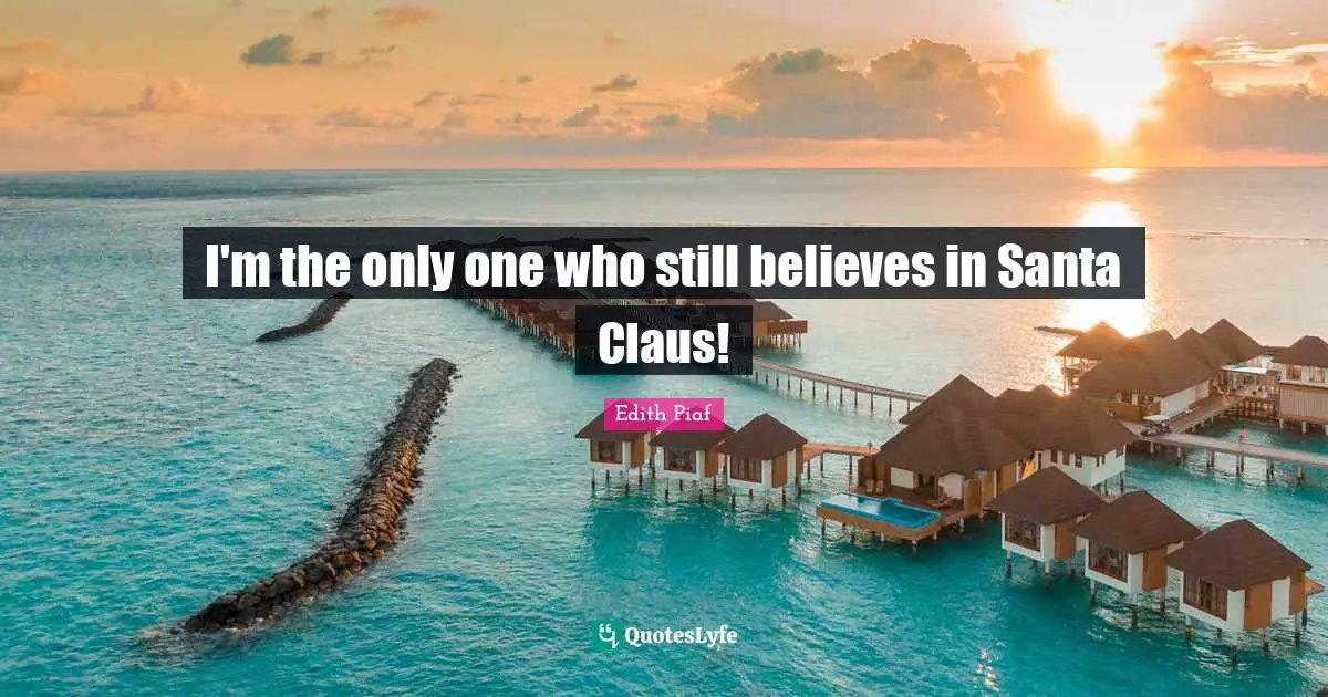 Edith Piaf Quotes: I'm the only one who still believes in Santa Claus!