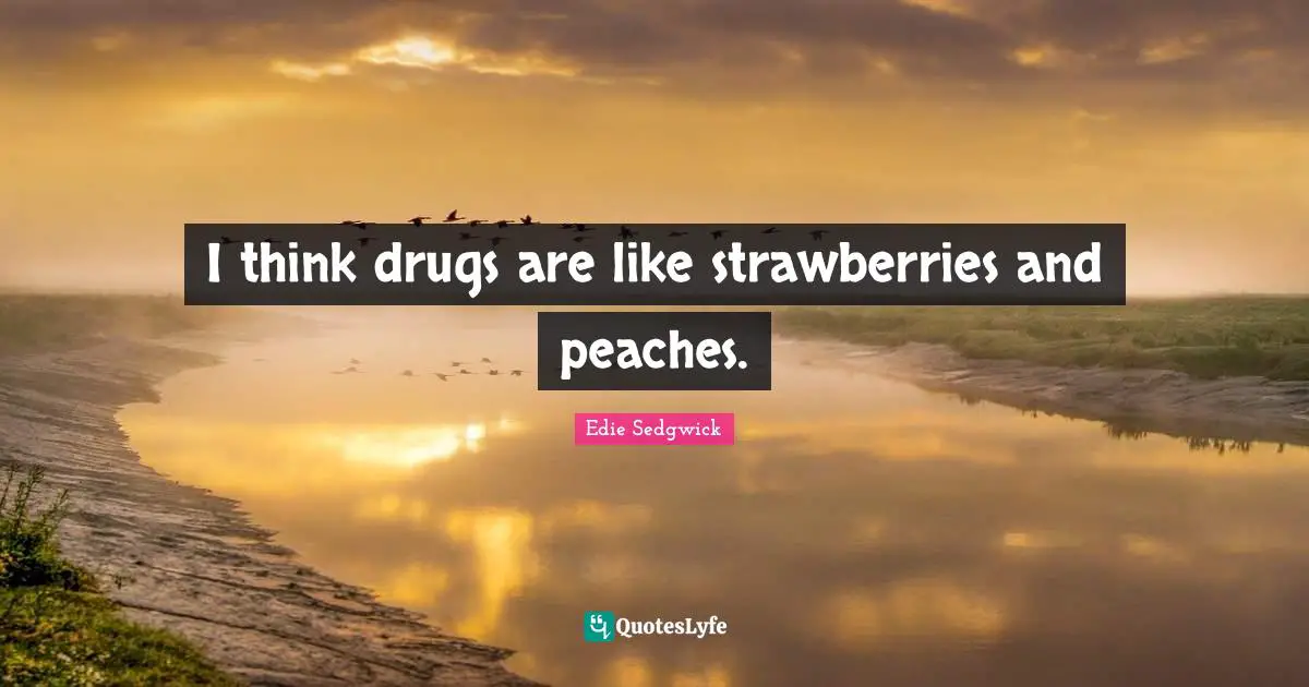 Edie Sedgwick Quotes: I think drugs are like strawberries and peaches.