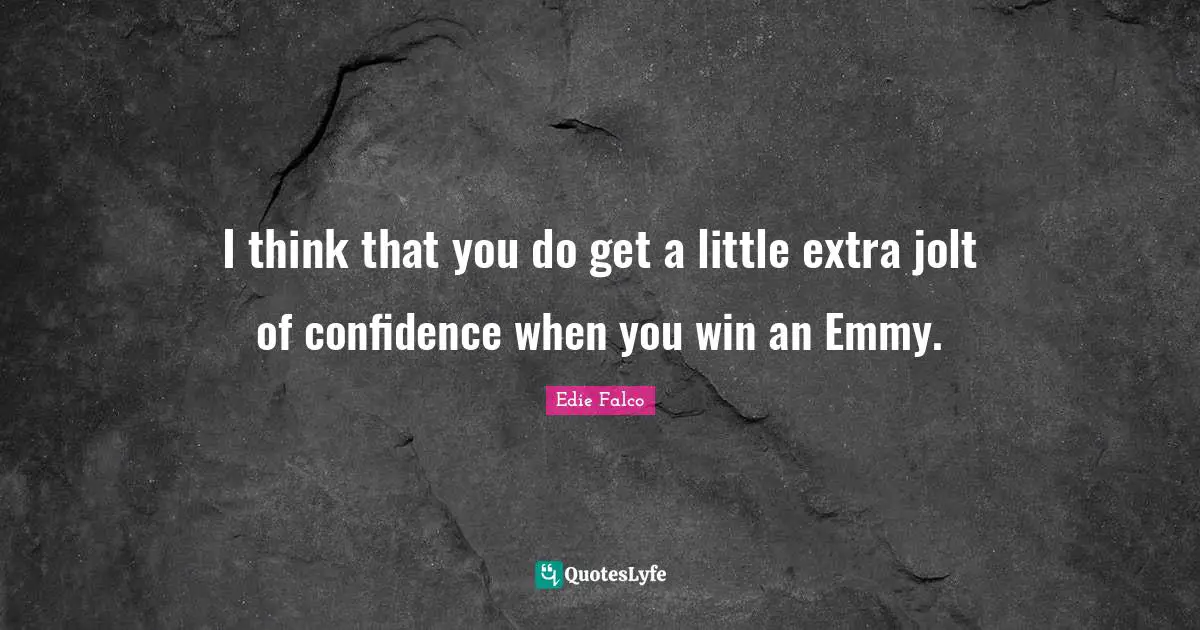 I think that you do get a little extra jolt of confidence when you win an Emmy.