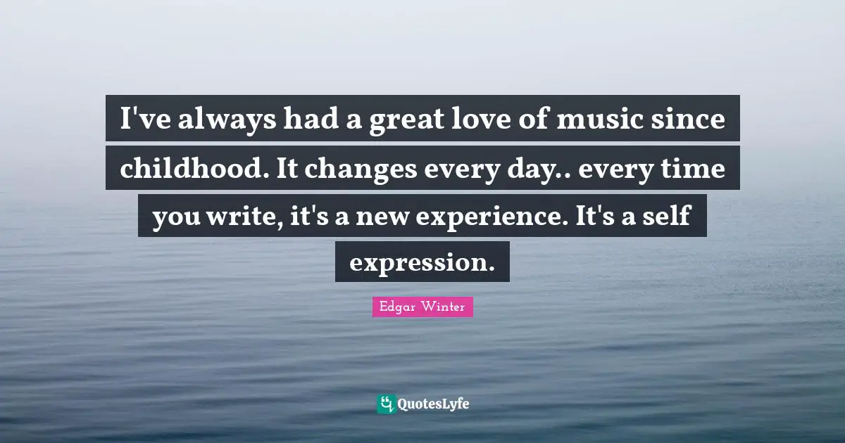 New Experiences Quotes: "I've always had a great love of music since childhood. It changes every day.. every time you write, it's a new experience. It's a self expression."