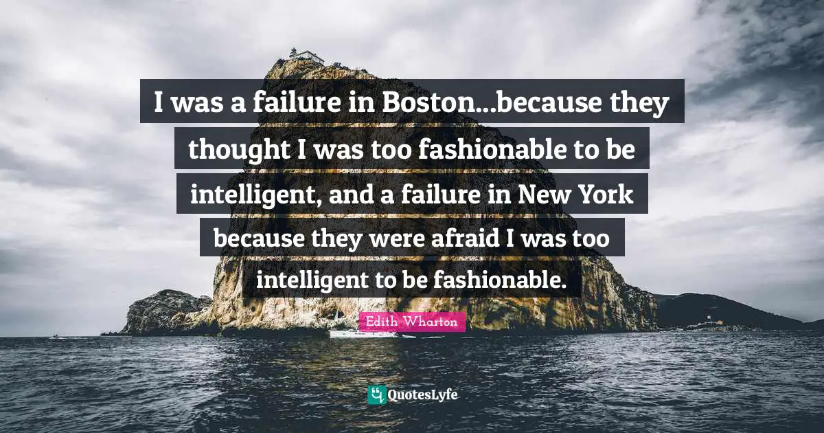 I was a failure in Boston...because they thought I was too fashionable to be intelligent, and a failure in New York because they were afraid I was too intelligent to be fashionable.