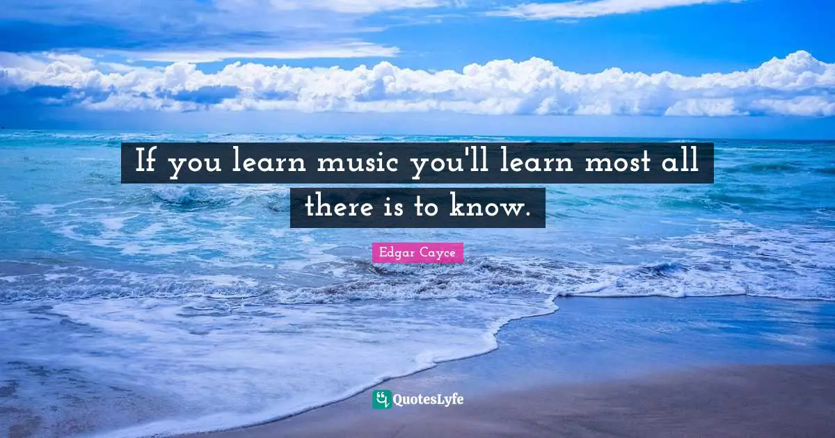 If you learn music you'll learn most all there is to know.