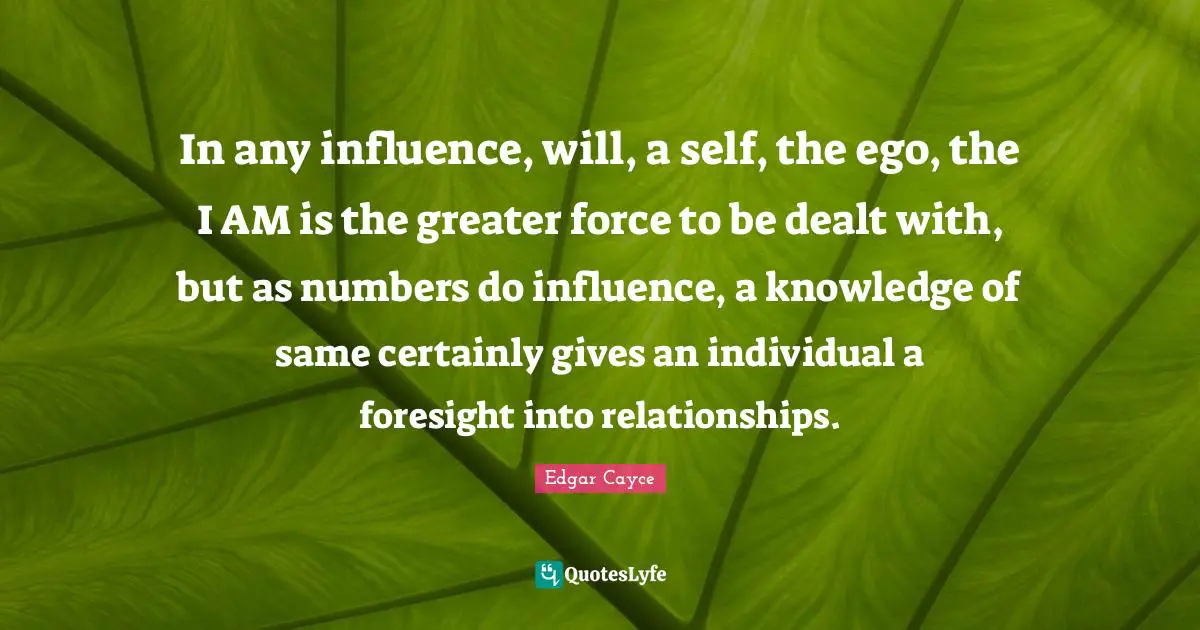 In any influence, will, a self, the ego, the I AM is the greater force to be dealt with, but as numbers do influence, a knowledge of same certainly gives an individual a foresight into relationships.