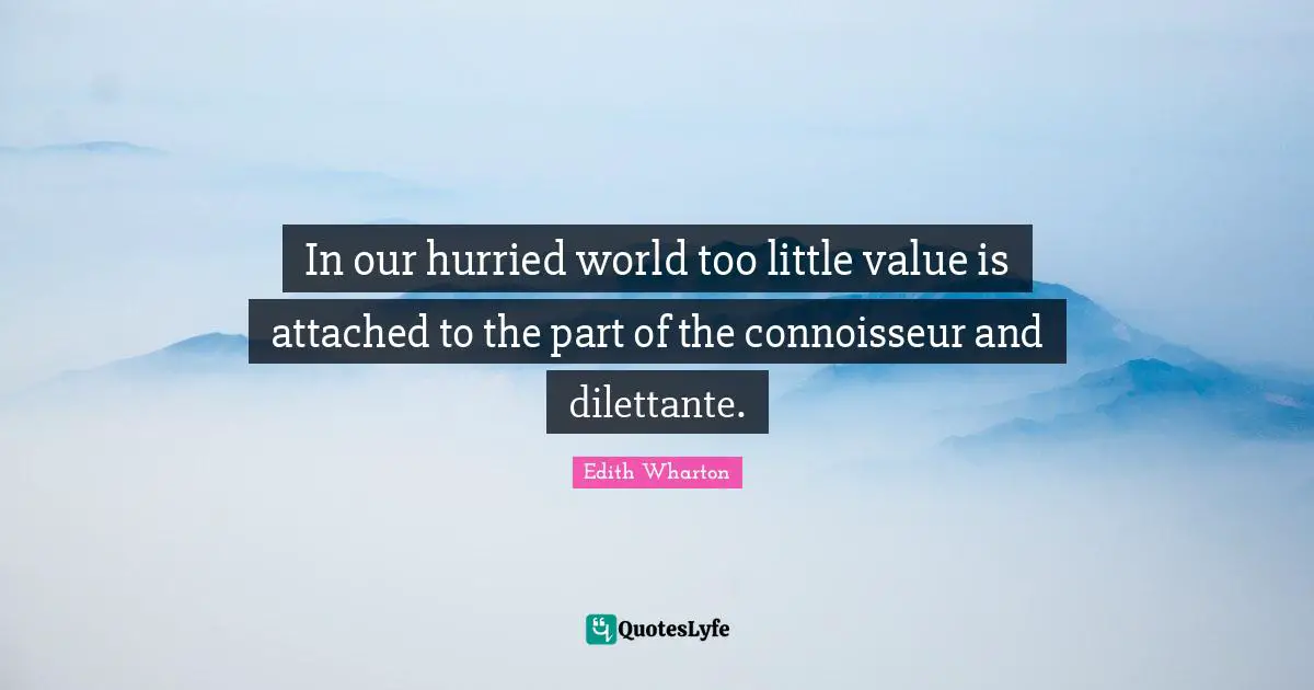 In our hurried world too little value is attached to the part of the connoisseur and dilettante.