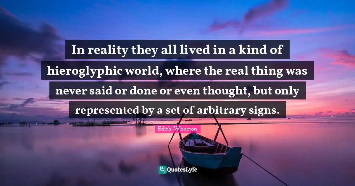 Arbitrary Quotes: "In reality they all lived in a kind of hieroglyphic world, where the real thing was never said or done or even thought, but only represented by a set of arbitrary signs."