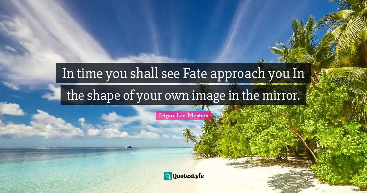 In time you shall see Fate approach you In the shape of your own image in the mirror.