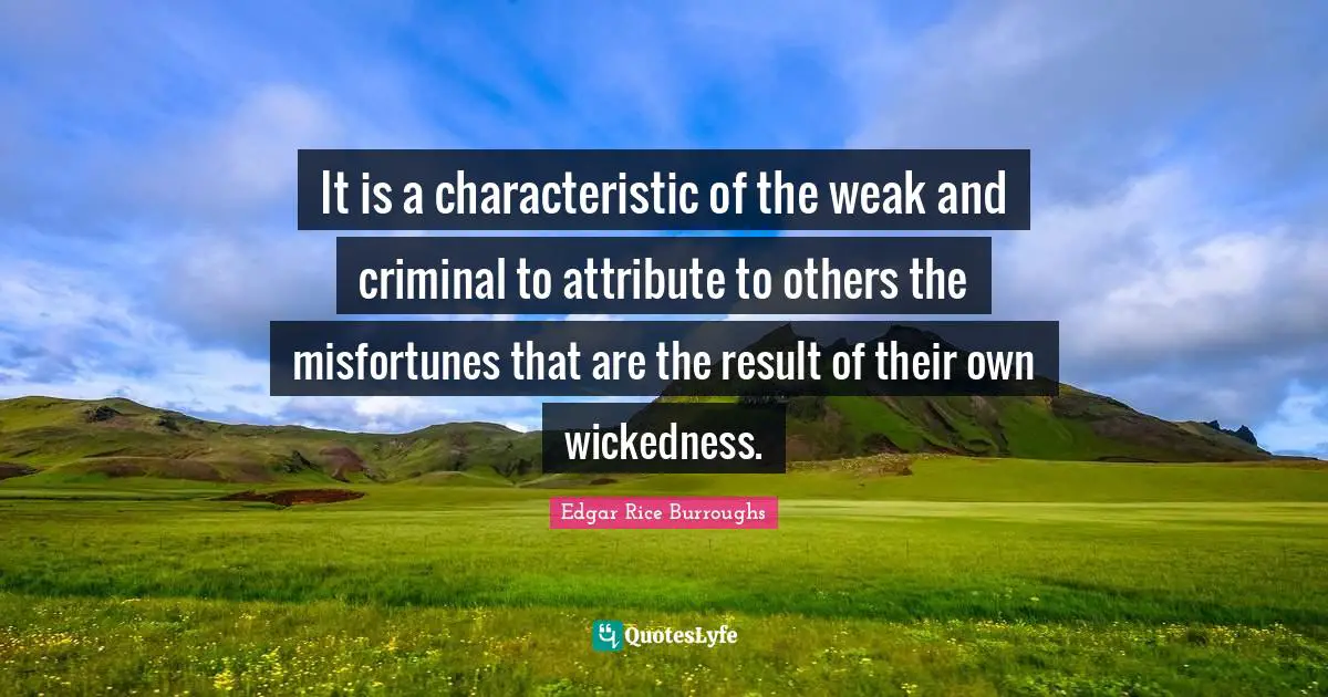Misfortunes Quotes: "It is a characteristic of the weak and criminal to attribute to others the misfortunes that are the result of their own wickedness."
