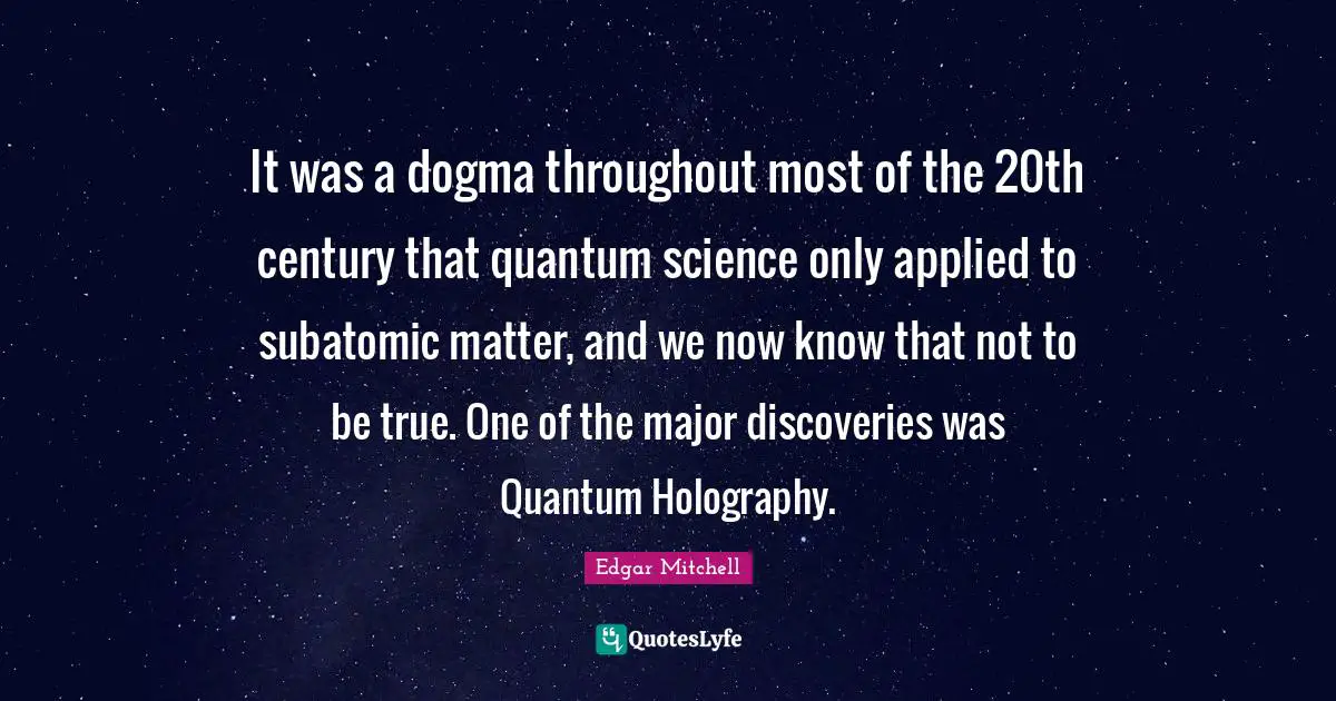 It was a dogma throughout most of the 20th century that quantum science only applied to subatomic matter, and we now know that not to be true. One of the major discoveries was Quantum Holography.