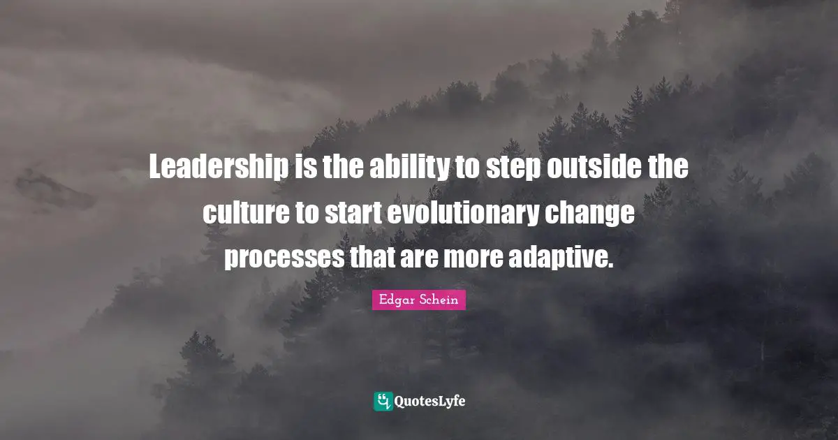 Adaptive Quotes: "Leadership is the ability to step outside the culture to start evolutionary change processes that are more adaptive."