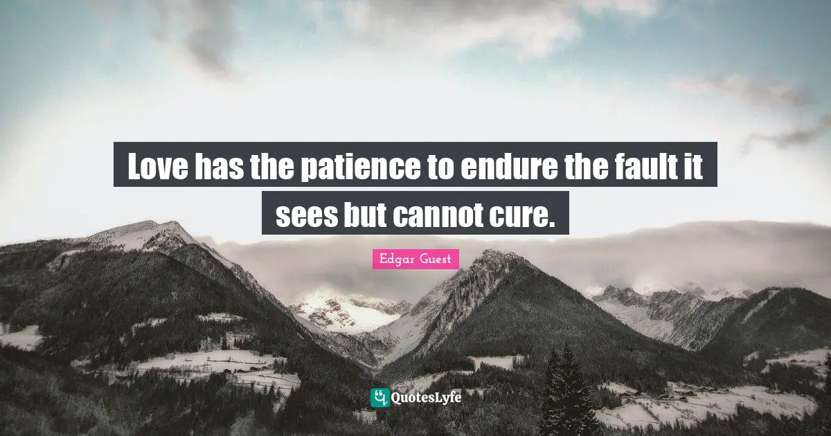 Love has the patience to endure the fault it sees but cannot cure.