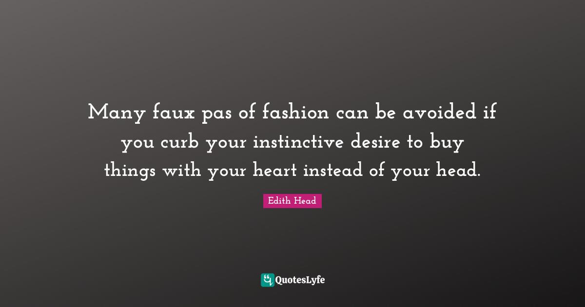 Curb Quotes: "Many faux pas of fashion can be avoided if you curb your instinctive desire to buy things with your heart instead of your head."