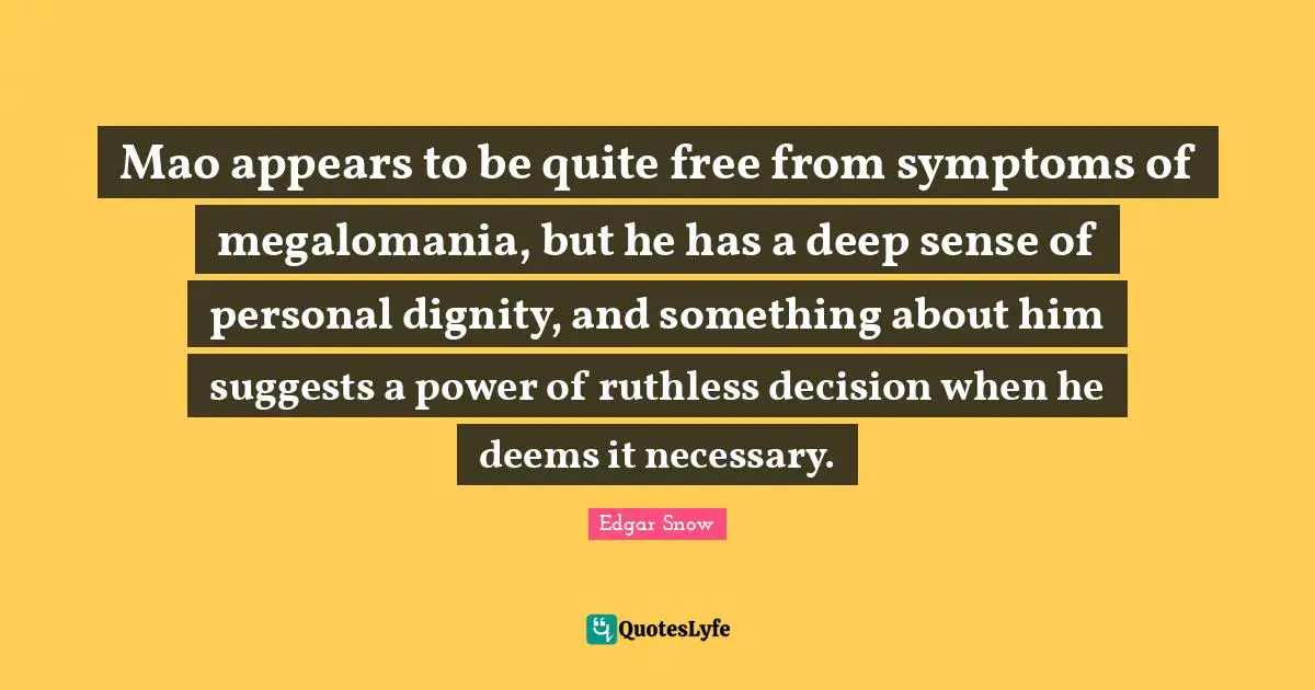 Ruthless Quotes: "Mao appears to be quite free from symptoms of megalomania, but he has a deep sense of personal dignity, and something about him suggests a power of ruthless decision when he deems it necessary."
