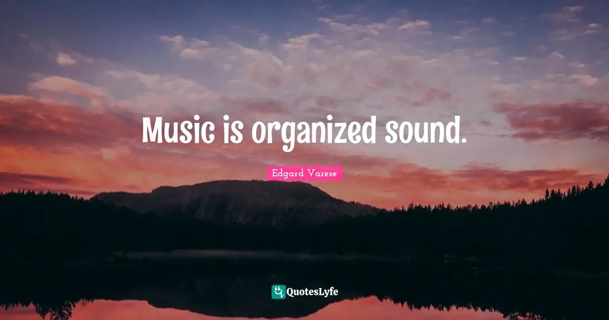 Music is organized sound.