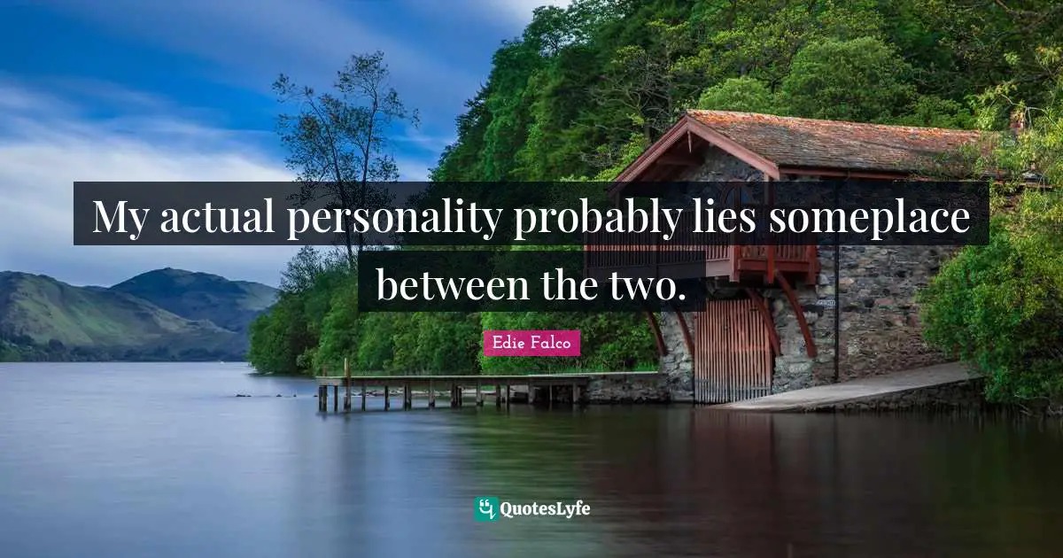 My actual personality probably lies someplace between the two.