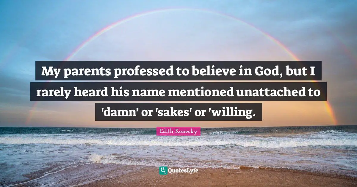 Edith Konecky Quotes: "My parents professed to believe in God, but I rarely heard his name mentioned unattached to 'damn' or 'sakes' or 'willing."