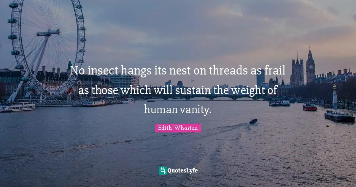 No insect hangs its nest on threads as frail as those which will sustain the weight of human vanity.