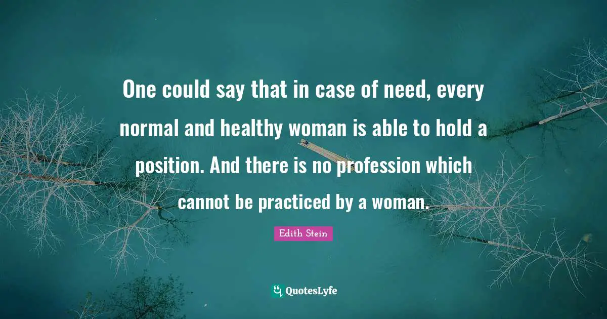 Profession Quotes: "One could say that in case of need, every normal and healthy woman is able to hold a position. And there is no profession which cannot be practiced by a woman."