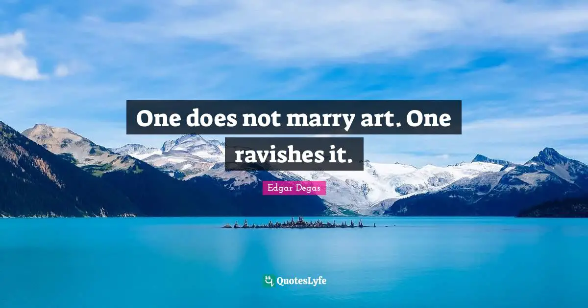 One does not marry art. One ravishes it.