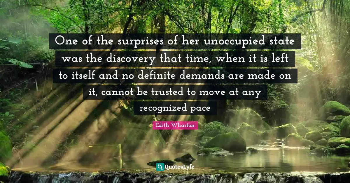One of the surprises of her unoccupied state was the discovery that time, when it is left to itself and no definite demands are made on it, cannot be trusted to move at any recognized pace