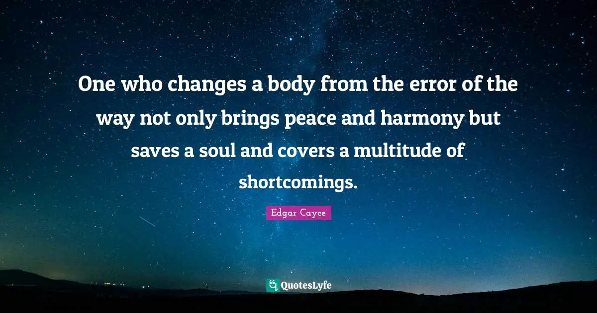 Shortcomings Quotes: "One who changes a body from the error of the way not only brings peace and harmony but saves a soul and covers a multitude of shortcomings."