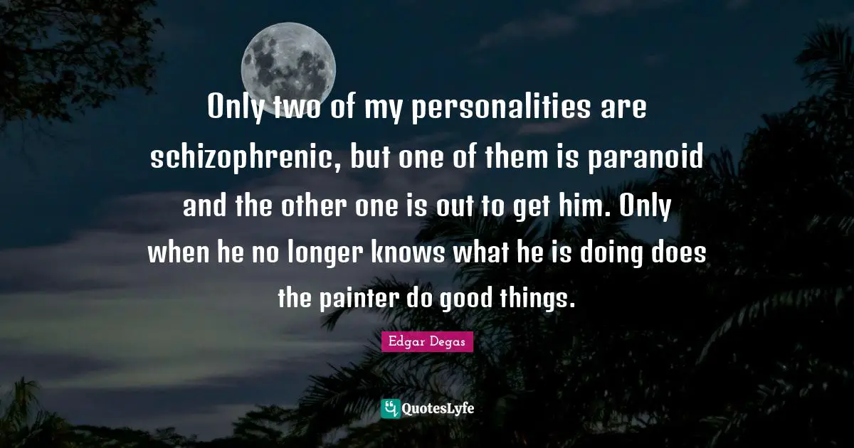 Paranoid Quotes: "Only two of my personalities are schizophrenic, but one of them is paranoid and the other one is out to get him. Only when he no longer knows what he is doing does the painter do good things."