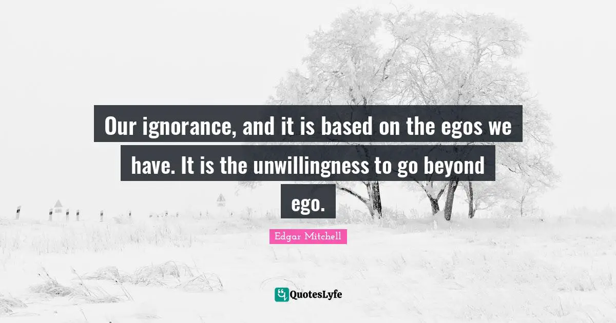 Our ignorance, and it is based on the egos we have. It is the unwillingness to go beyond ego.