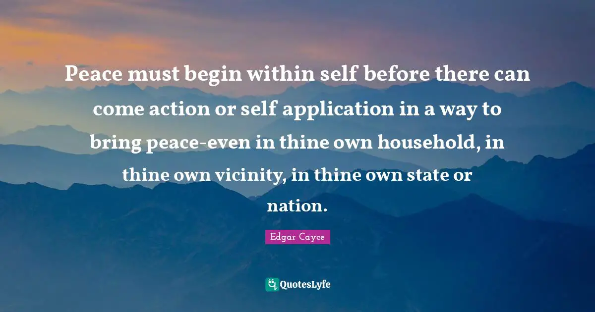 Vicinity Quotes: "Peace must begin within self before there can come action or self application in a way to bring peace-even in thine own household, in thine own vicinity, in thine own state or nation."