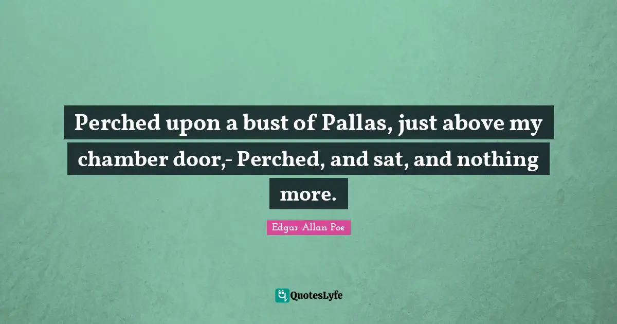 Perched upon a bust of Pallas, just above my chamber door,- Perched, and sat, and nothing more.