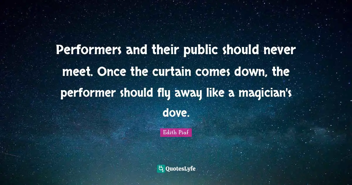 Performers Quotes: "Performers and their public should never meet. Once the curtain comes down, the performer should fly away like a magician's dove."