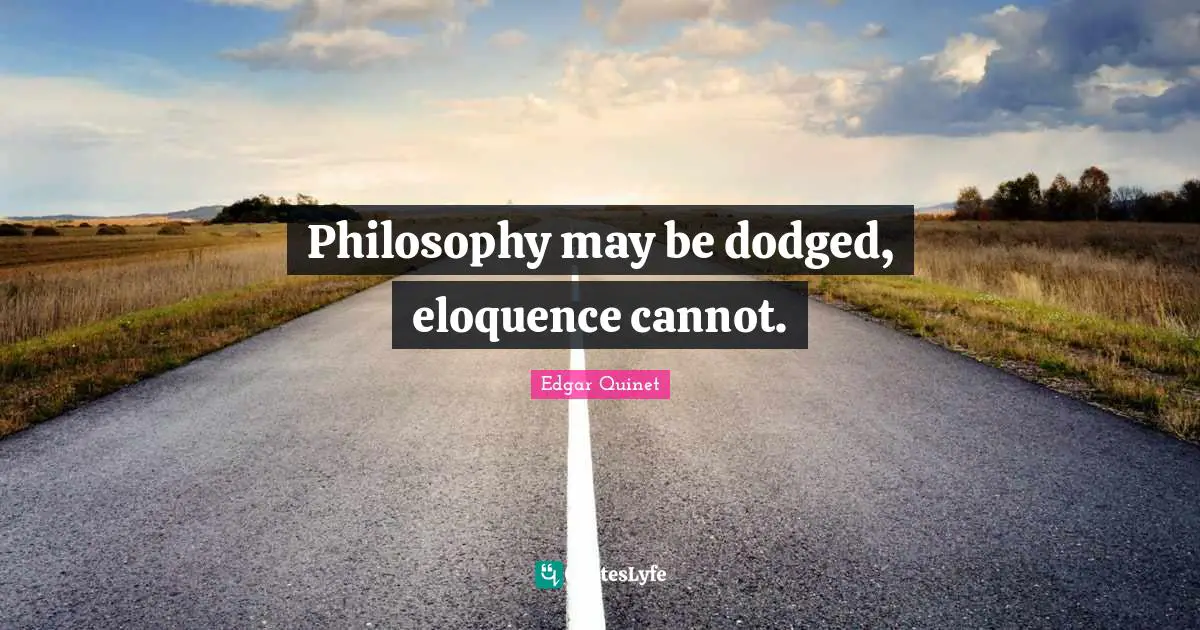 Edgar Quinet Quotes: "Philosophy may be dodged, eloquence cannot."