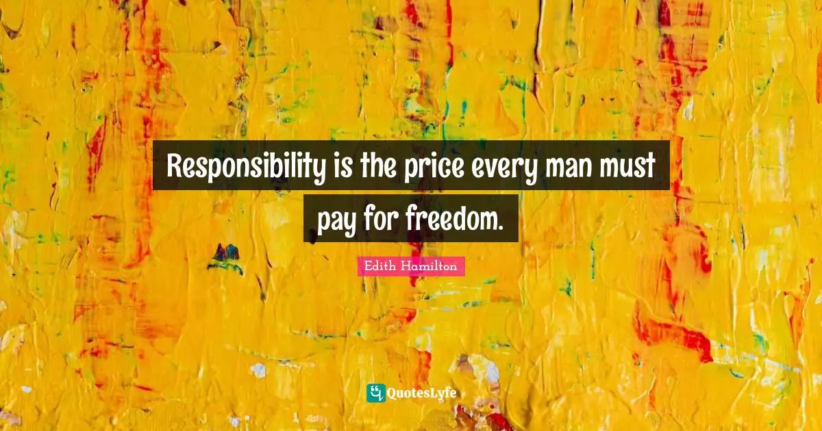 Responsibility is the price every man must pay for freedom.