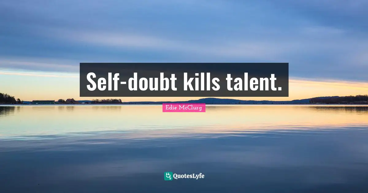 Self-doubt kills talent.
