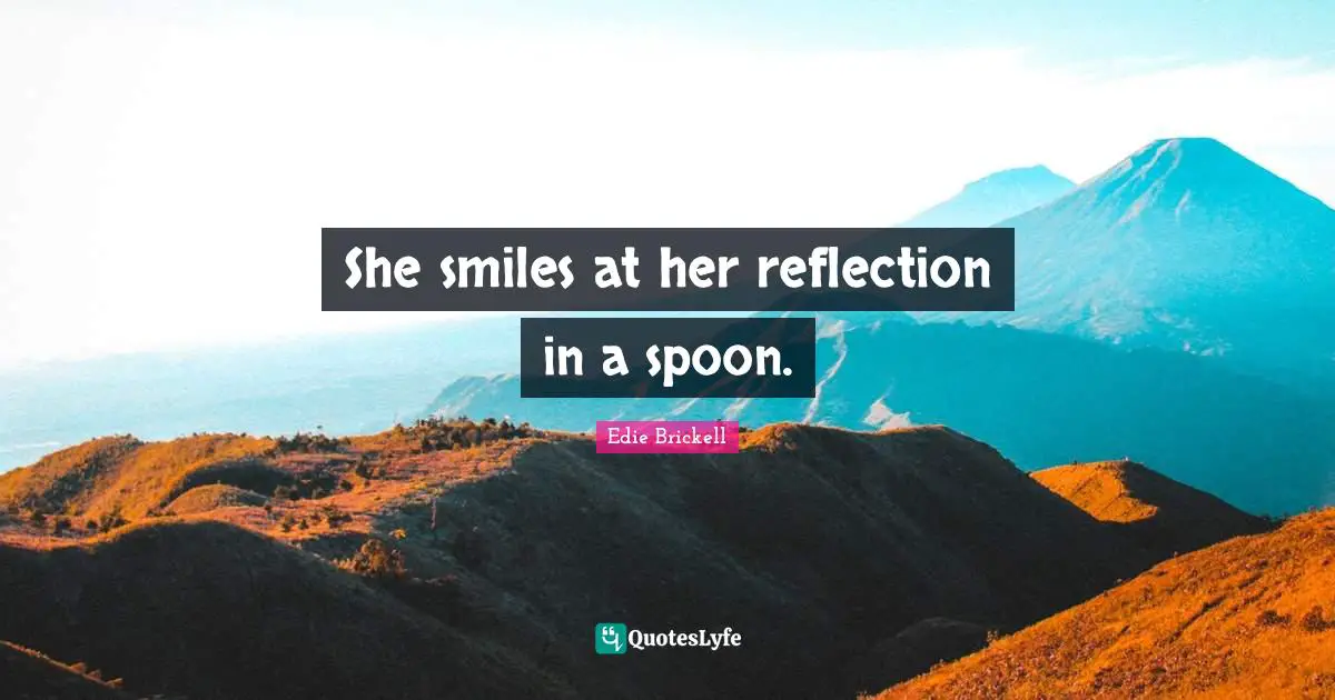 She smiles at her reflection in a spoon.