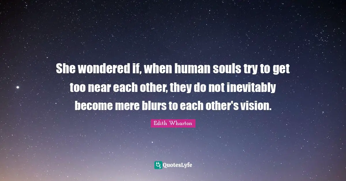 She wondered if, when human souls try to get too near each other, they do not inevitably become mere blurs to each other's vision.