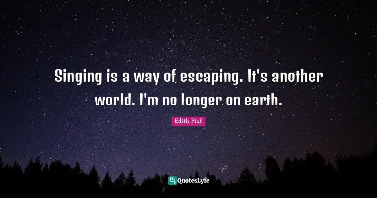 Another World Quotes: "Singing is a way of escaping. It's another world. I'm no longer on earth."