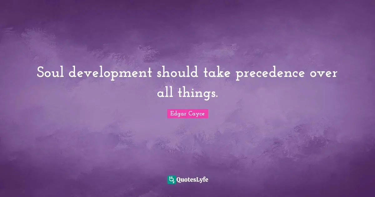 Soul development should take precedence over all things.