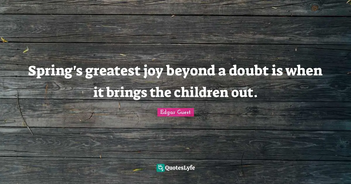 Spring's greatest joy beyond a doubt is when it brings the children out.