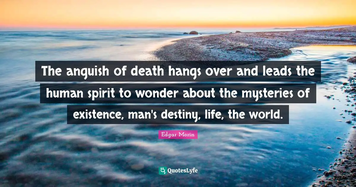 Anguish Quotes: "The anguish of death hangs over and leads the human spirit to wonder about the mysteries of existence, man's destiny, life, the world."
